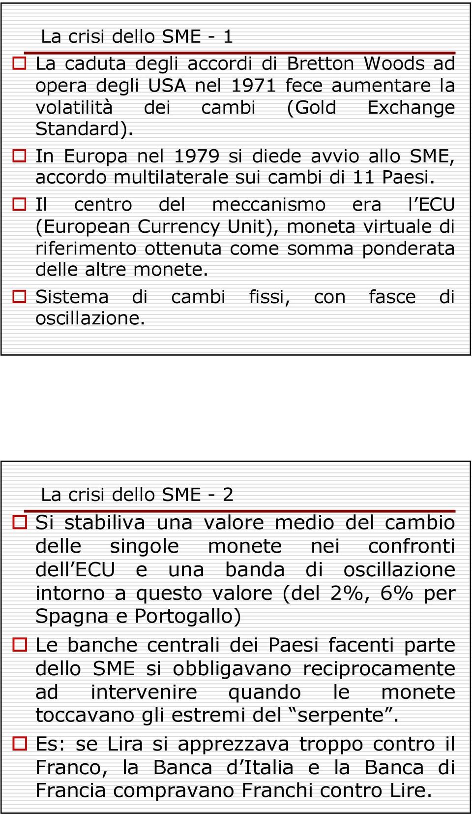 Il centro del meccanismo era l ECU (European Currency Unit), moneta virtuale di riferimento ottenuta come somma ponderata delle altre monete. Sistema di cambi fissi, con fasce di oscillazione.