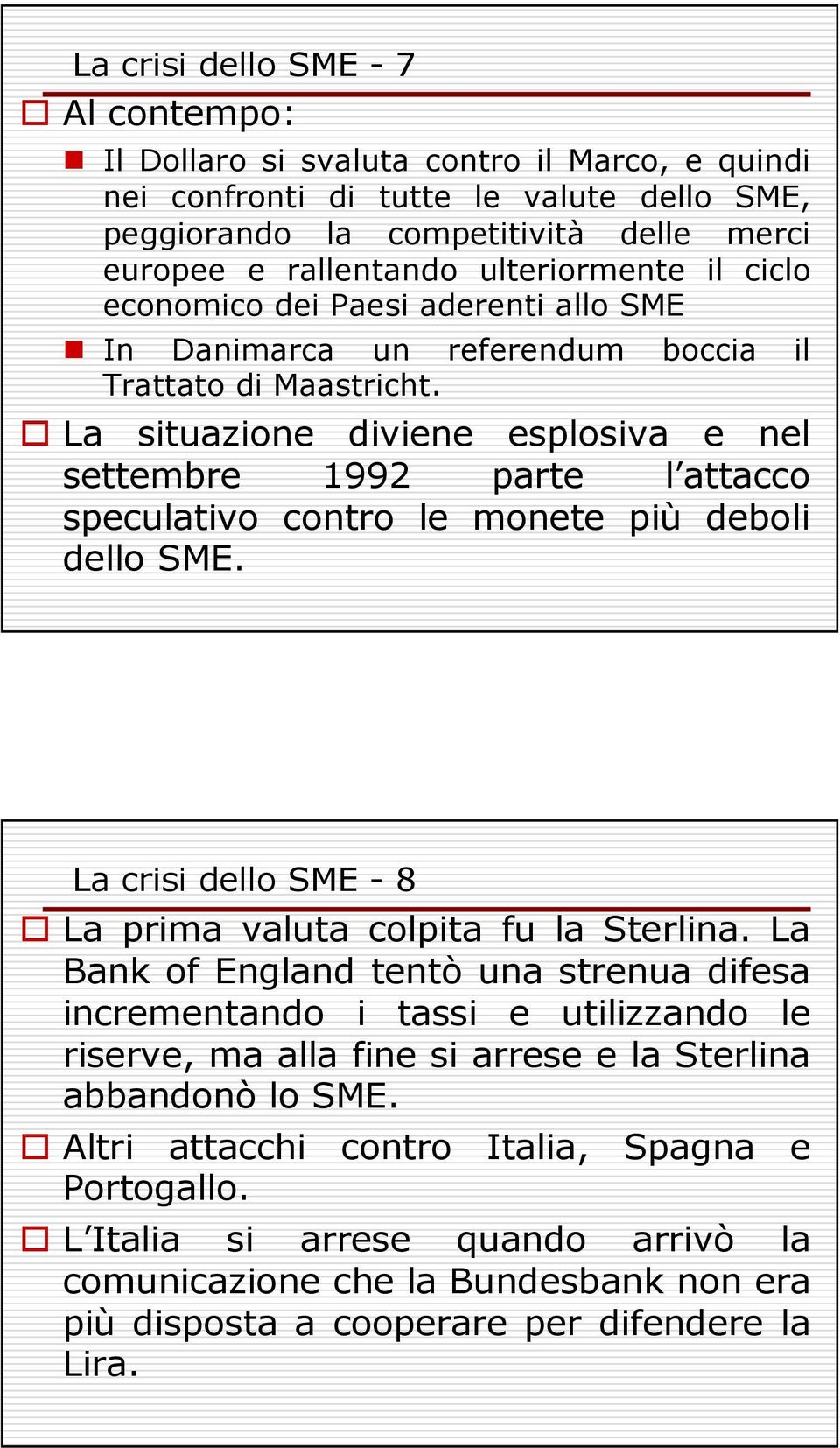 La situazione diviene esplosiva e nel settembre 1992 parte l attacco speculativo contro le monete più deboli dello SME. La crisi dello SME - 8 La prima valuta colpita fu la Sterlina.