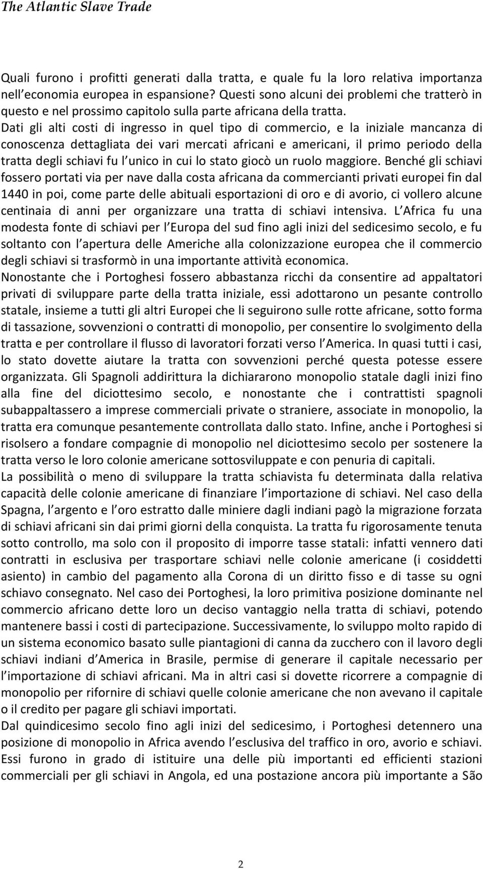 Dati gli alti costi di ingresso in quel tipo di commercio, e la iniziale mancanza di conoscenza dettagliata dei vari mercati africani e americani, il primo periodo della tratta degli schiavi fu l