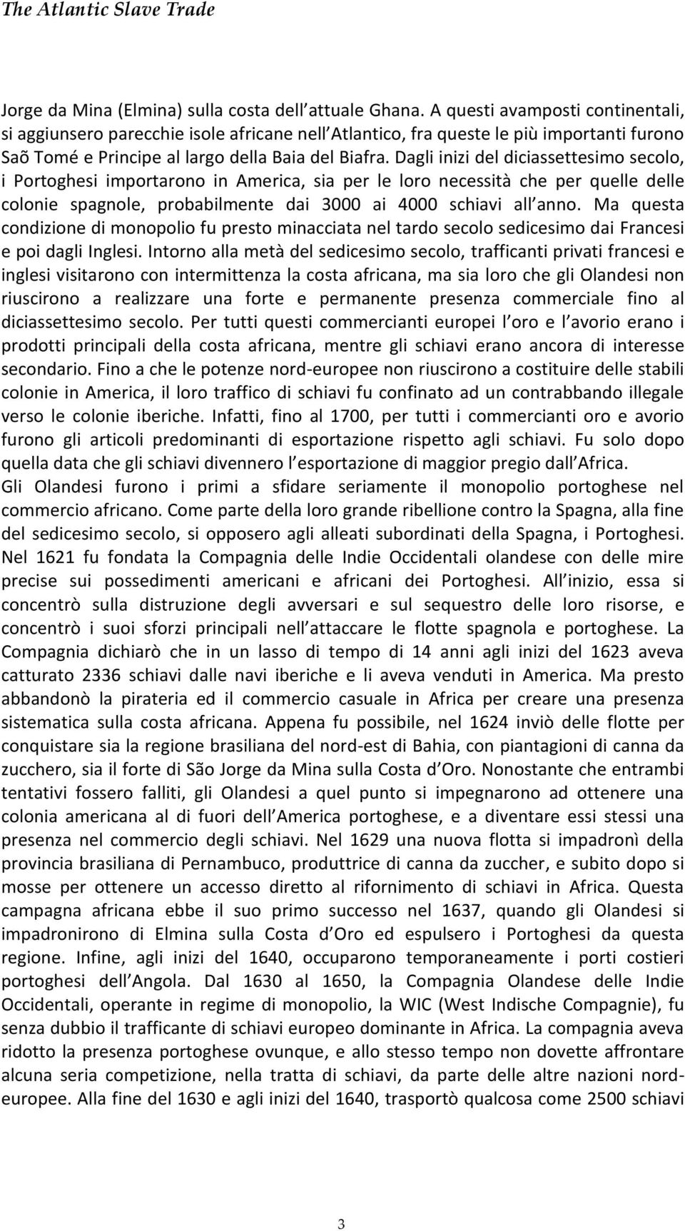 Dagli inizi del diciassettesimo secolo, i Portoghesi importarono in America, sia per le loro necessità che per quelle delle colonie spagnole, probabilmente dai 3000 ai 4000 schiavi all anno.