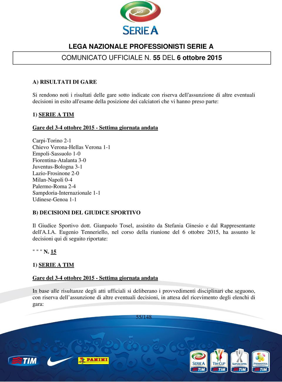 calciatori che vi hanno preso parte: 1) SERIE A TIM Gare del 3-4 ottobre 2015 - Settima giornata andata Carpi-Torino 2-1 Chievo Verona-Hellas Verona 1-1 Empoli-Sassuolo 1-0 Fiorentina-Atalanta 3-0