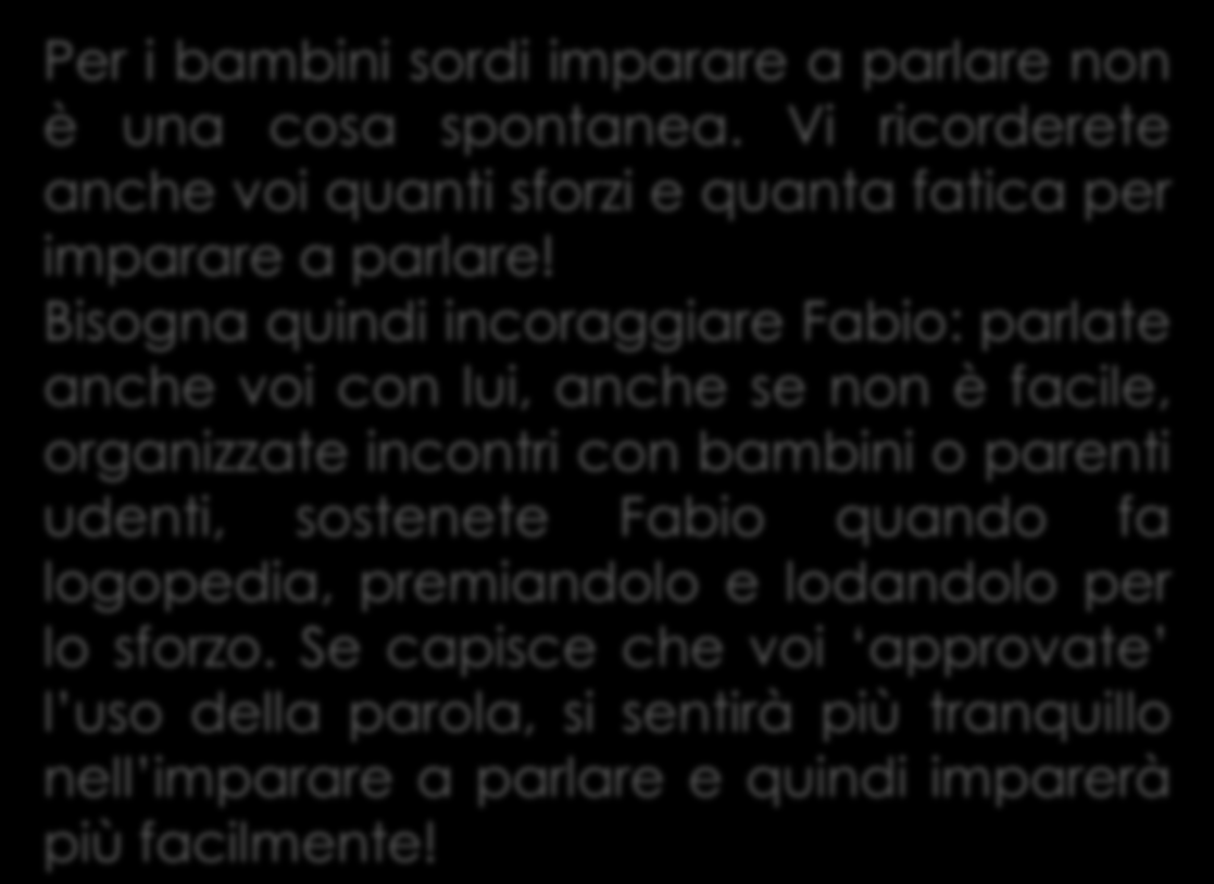 La comunicazione Per i bambini sordi imparare a parlare non è una cosa spontanea. Vi ricorderete anche voi quanti sforzi e quanta fatica per imparare a parlare!