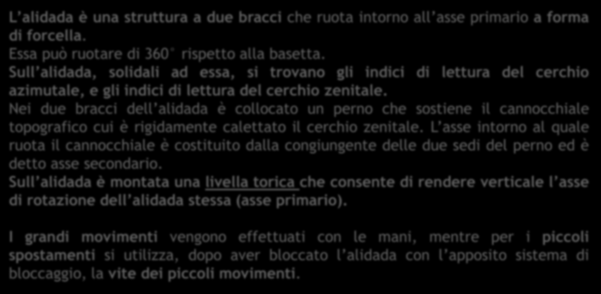 12 L Alidada L alidada è una struttura a due bracci che ruota intorno all asse primario a forma di forcella. Essa può ruotare di 360 rispetto alla basetta.