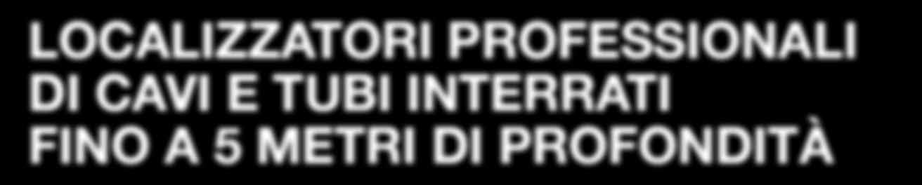 LOCALIZZATORI PROFESSIONALI DI CAVI E TUBI INTERRATI FINO A 5 METRI DI PROFONDITà www.cscope.