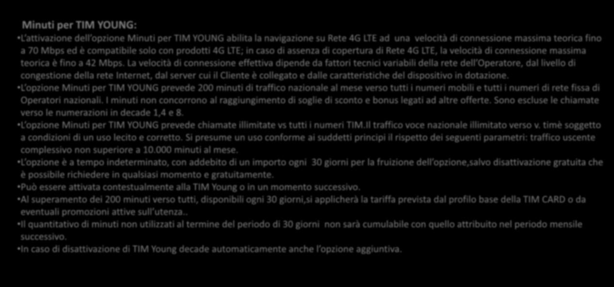 Dettagli operativi Opzioni Extra APPROFONDIMENTI OPZIONI EXTRA Minuti per TIM YOUNG: L attivazione dell opzione Minuti per TIM YOUNG abilita la navigazione su Rete 4G LTE ad una velocità di