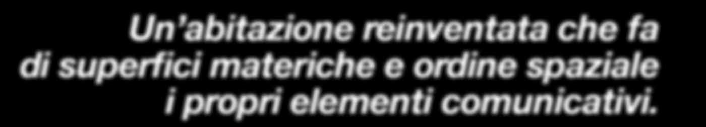 sensibilità progettuale Un abitazione reinventata che fa di superfici materiche e ordine spaziale i