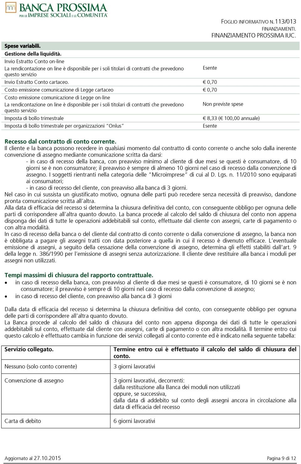 0,70 Costo emissione comunicazione di Legge cartaceo 0,70 Costo emissione comunicazione di Legge on-line La rendicontazione on line è disponibile per i soli titolari di contratti che prevedono questo