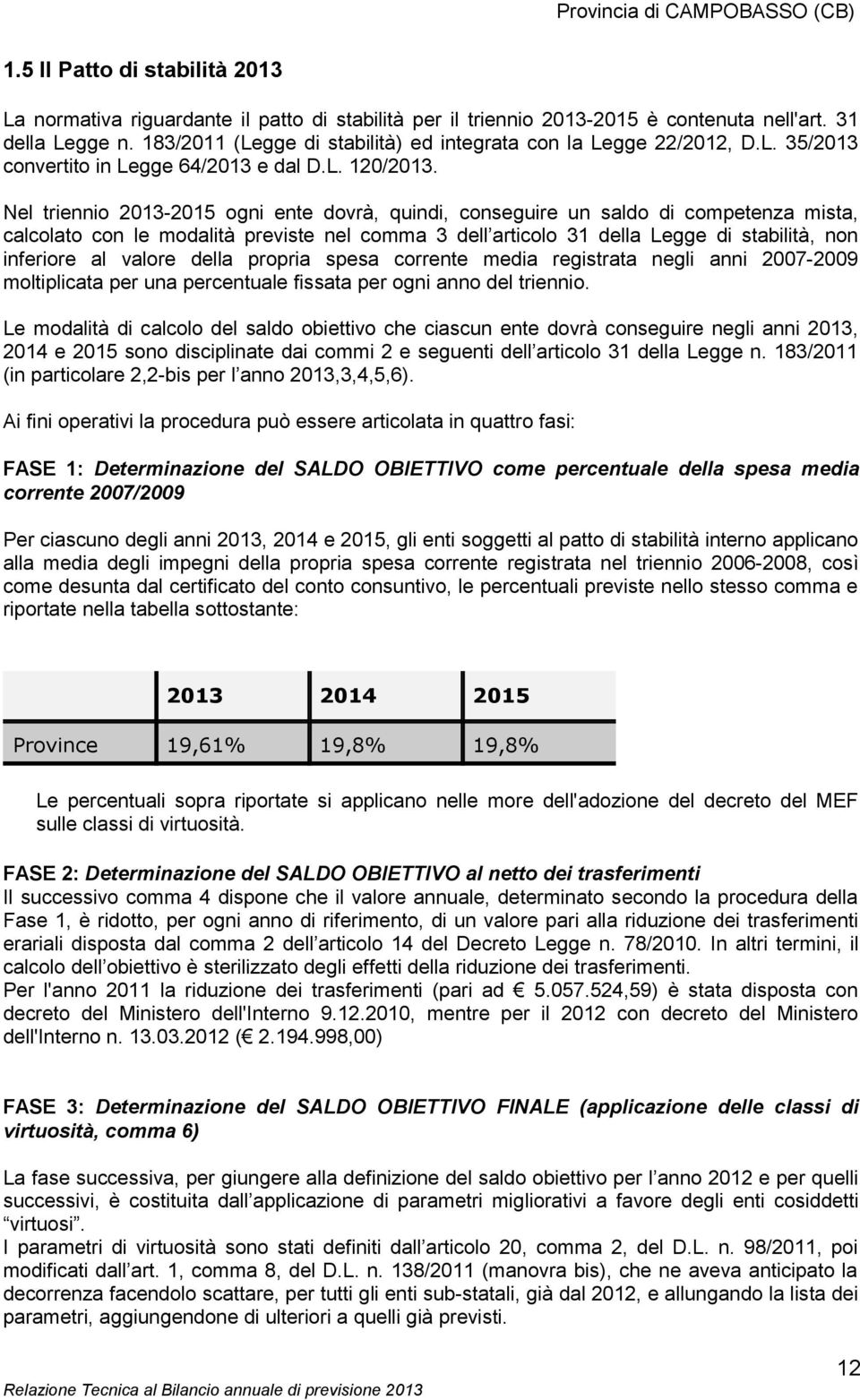 Nel triennio 2013-2015 ogni ente dovrà, quindi, conseguire un saldo di competenza mista, calcolato con le modalità previste nel comma 3 dell articolo 31 della Legge di stabilità, non inferiore al