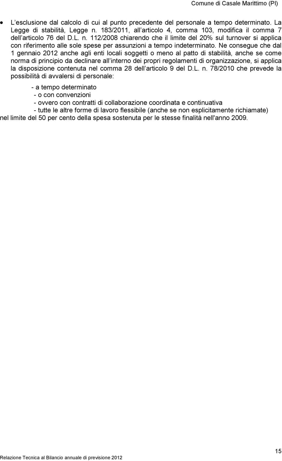 Ne consegue che dal 1 gennaio 2012 anche agli enti locali soggetti o meno al patto di stabilità, anche se come norma di principio da declinare all interno dei propri regolamenti di organizzazione, si