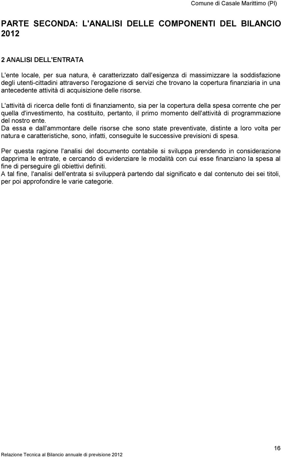 L'attività di ricerca delle fonti di finanziamento, sia per la copertura della spesa corrente che per quella d'investimento, ha costituito, pertanto, il primo momento dell'attività di programmazione