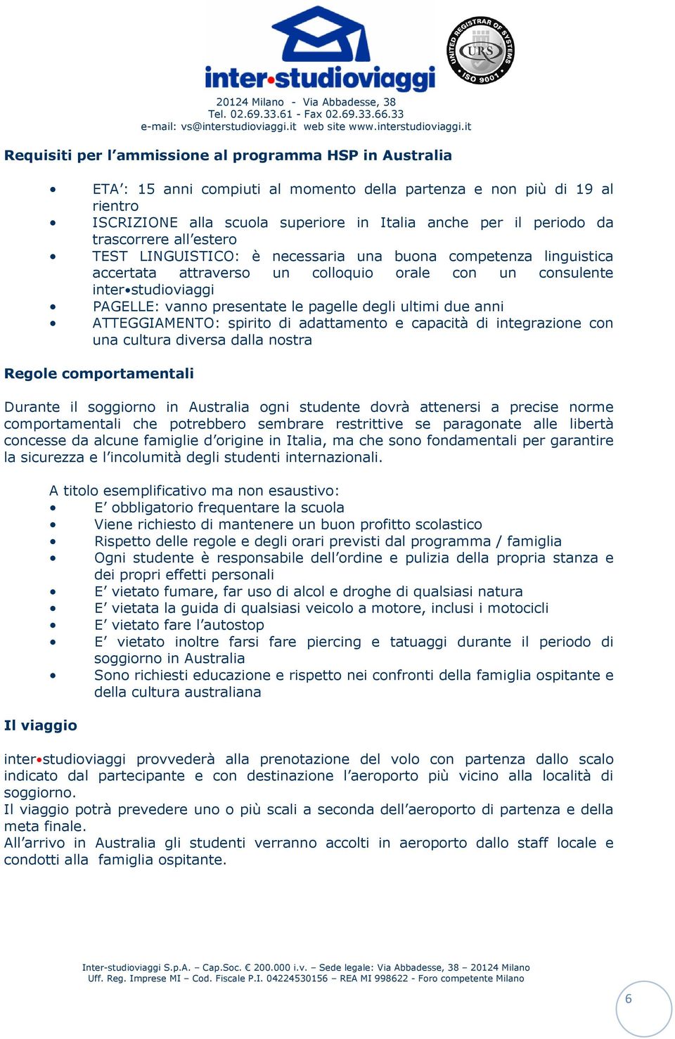 PAGELLE: vanno presentate le pagelle degli ultimi due anni ATTEGGIAMENTO: spirito di adattamento e capacità di integrazione con una cultura diversa dalla nostra Regole comportamentali Durante il