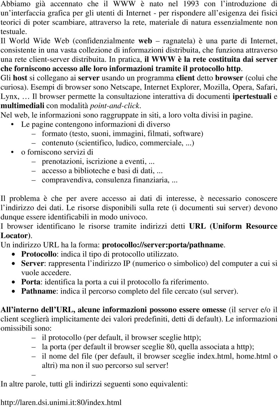 Il World Wide Web (confidenzialmente web ragnatela) è una parte di Internet, consistente in una vasta collezione di informazioni distribuita, che funziona attraverso una rete client-server