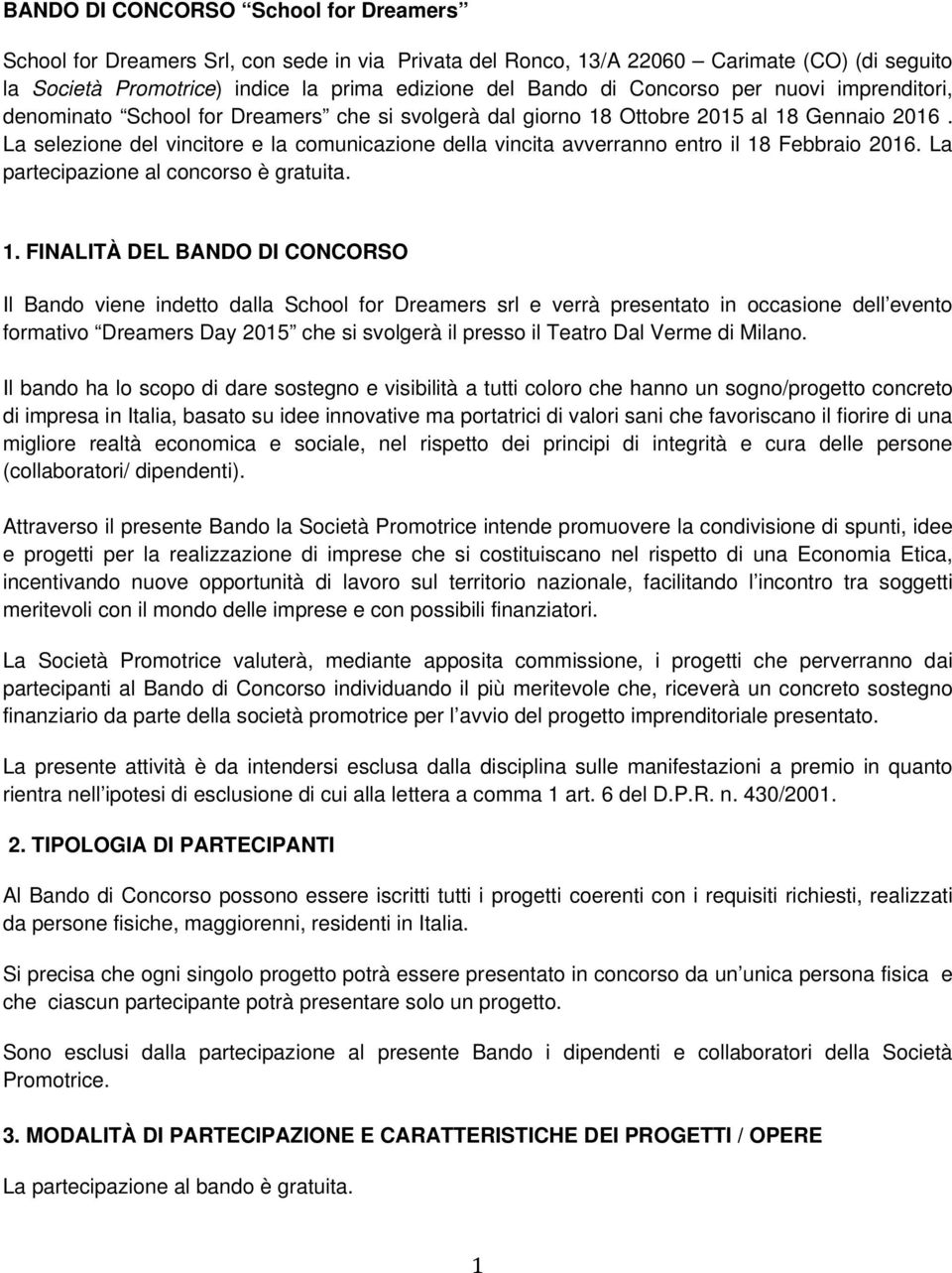 La selezione del vincitore e la comunicazione della vincita avverranno entro il 18