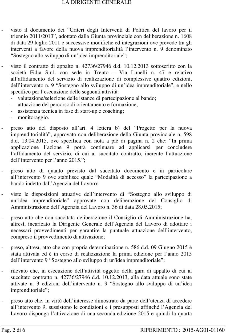 9 denominato Sostegno allo sviluppo di un idea imprenditoriale ; - visto il contratto di appalto n. 42736/27946 d.d. 10.12.2013 sottoscritto con la società Fidia S.r.l. con sede in Trento Via Lunelli n.