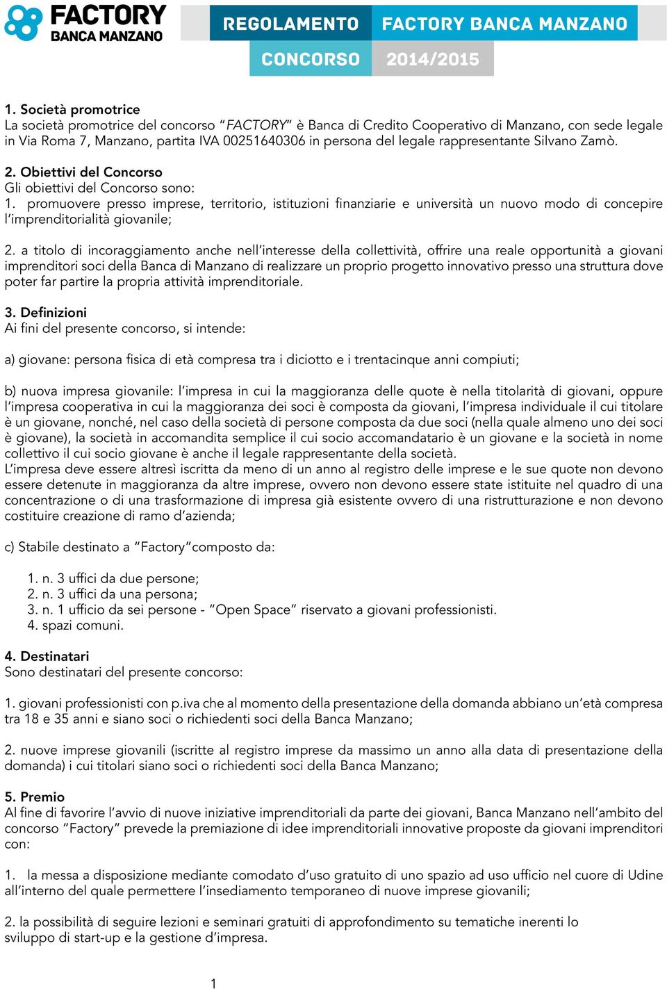 promuovere presso imprese, territorio, istituzioni finanziarie e università un nuovo modo di concepire l imprenditorialità giovanile; 2.