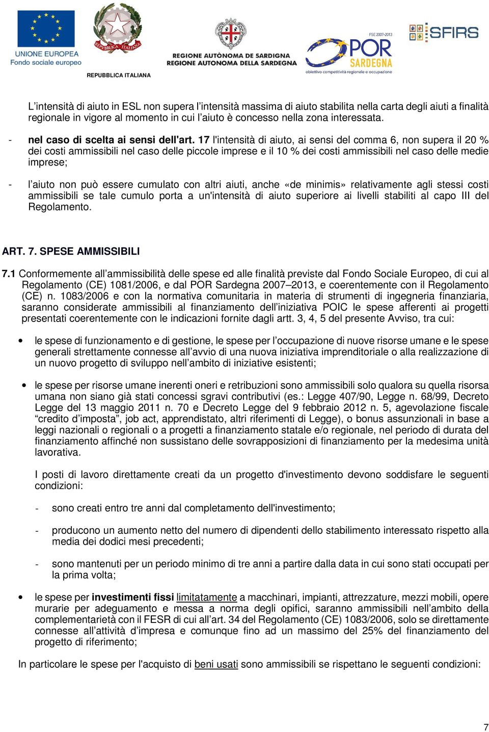 17 l'intensità di aiuto, ai sensi del comma 6, non supera il 20 % dei costi ammissibili nel caso delle piccole imprese e il 10 % dei costi ammissibili nel caso delle medie imprese; - l aiuto non può