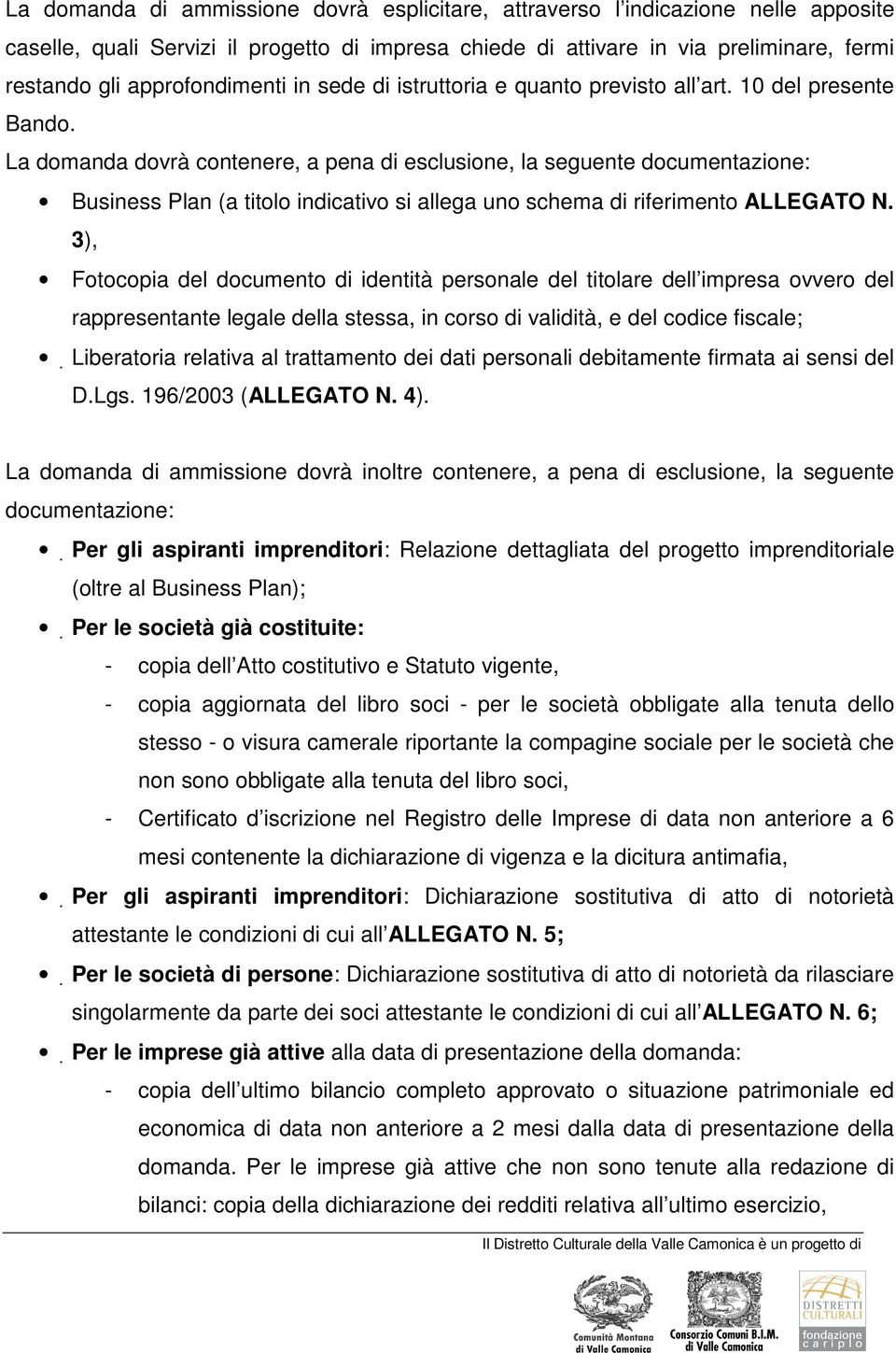 La domanda dovrà contenere, a pena di esclusione, la seguente documentazione: Business Plan (a titolo indicativo si allega uno schema di riferimento ALLEGATO N.