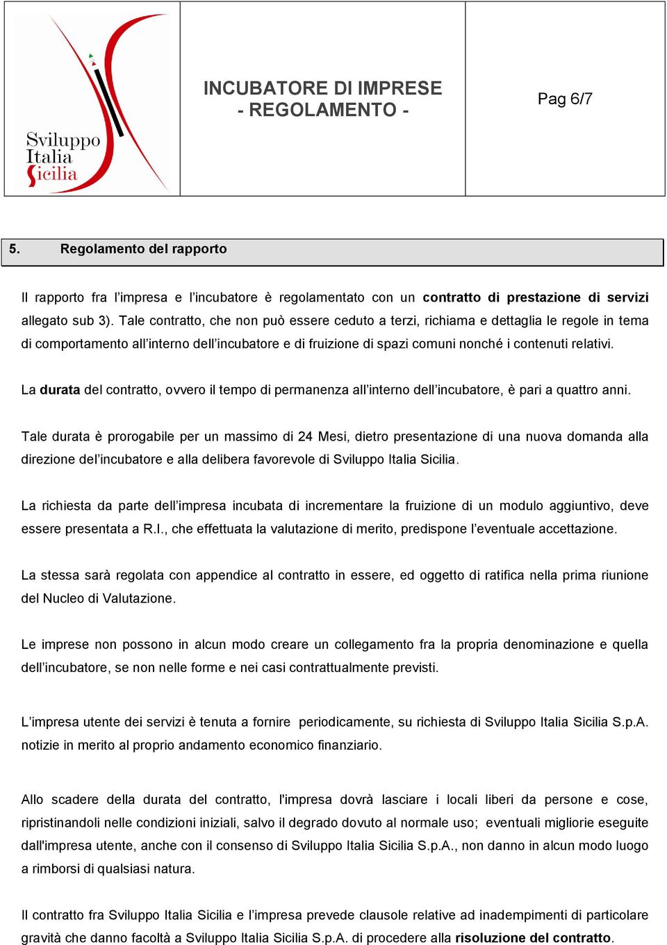 La durata del contratto, ovvero il tempo di permanenza all interno dell incubatore, è pari a quattro anni.