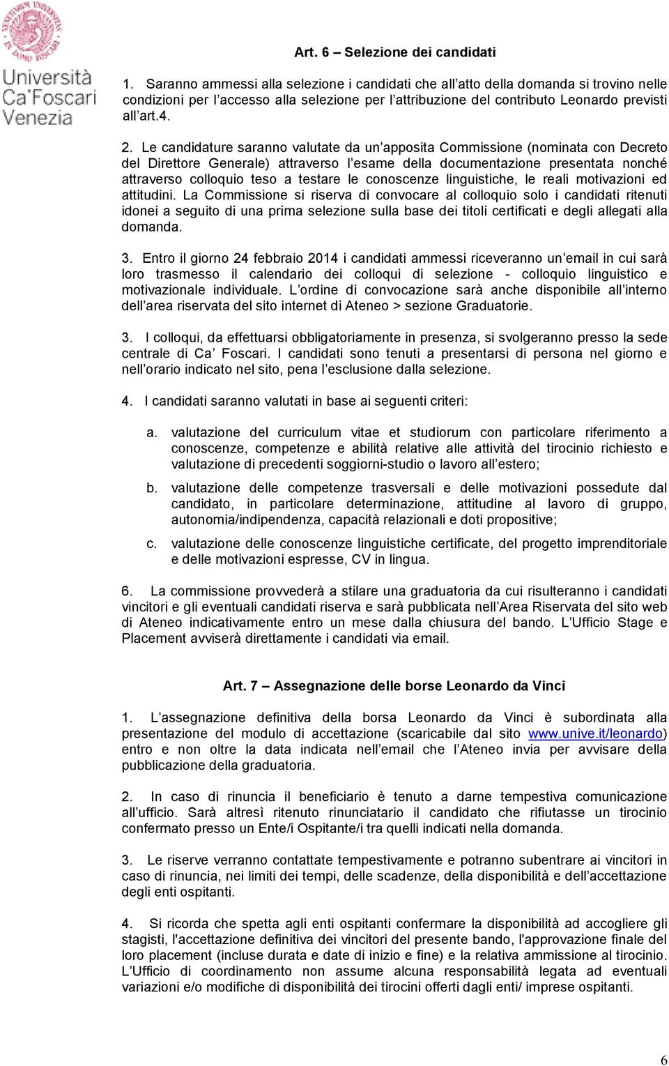 Le candidature saranno valutate da un apposita Commissione (nominata con Decreto del Direttore Generale) attraverso l esame della documentazione presentata nonché attraverso colloquio teso a testare