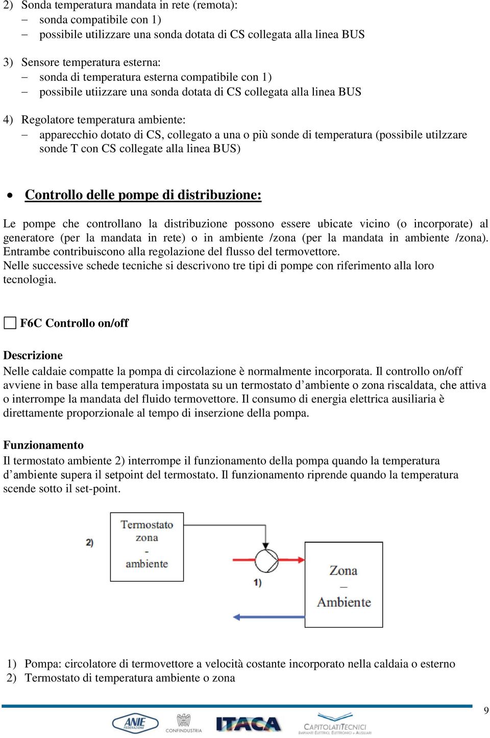 (possibile utilzzare sonde T con CS collegate alla linea BUS) Controllo delle pompe di distribuzione: Le pompe che controllano la distribuzione possono essere ubicate vicino (o incorporate) al