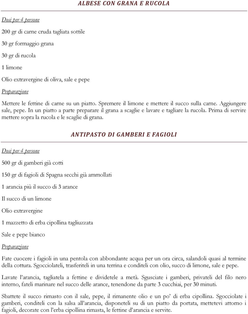 Prima di servire mettere sopra la rucola e le scaglie di grana.