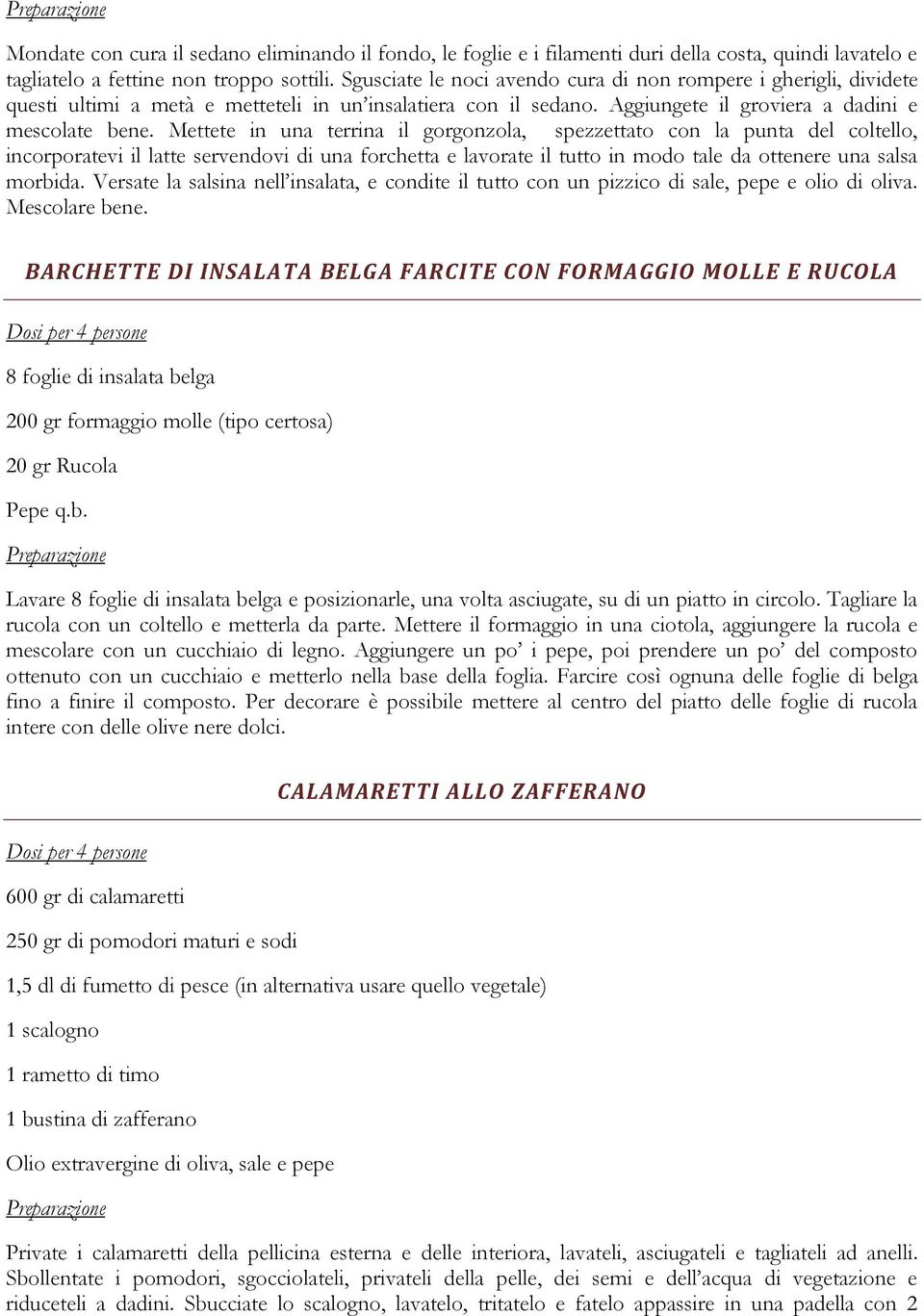 Mettete in una terrina il gorgonzola, spezzettato con la punta del coltello, incorporatevi il latte servendovi di una forchetta e lavorate il tutto in modo tale da ottenere una salsa morbida.