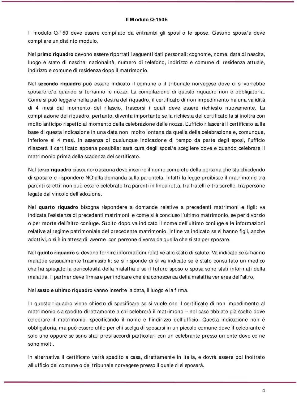 attuale, indirizzo e comune di residenza dopo il matrimonio. Nel secondo riquadro può essere indicato il comune o il tribunale norvegese dove ci si vorrebbe sposare e/o quando si terranno le nozze.