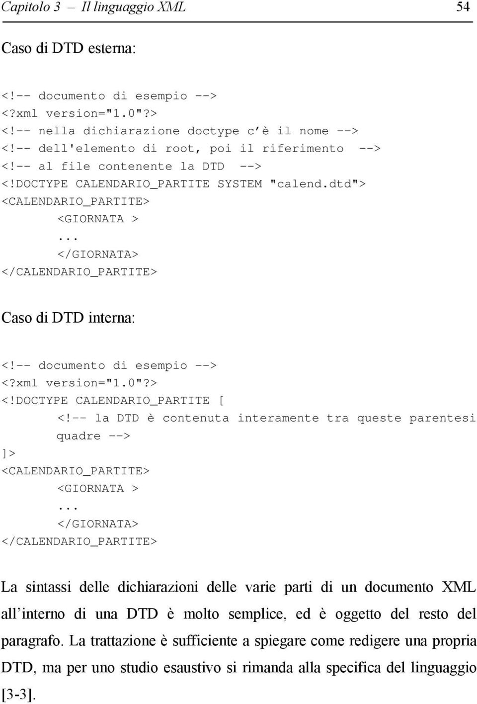 .. </GIORNATA> </CALENDARIO_PARTITE> Caso di DTD interna: <!-- documento di esempio --> <?xml version="1.0"?> <!DOCTYPE CALENDARIO_PARTITE [ <!