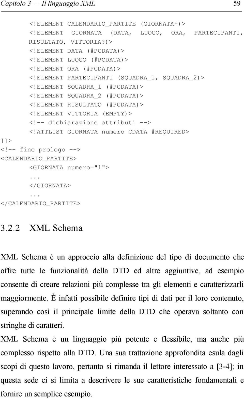 ELEMENT VITTORIA (EMPTY)> <!-- dichiarazione attributi --> <!ATTLIST GIORNATA numero CDATA #REQUIRED> ]]> <!-- fine prologo --> <CALENDARIO_PARTITE> <GIORNATA numero="1">... </GIORNATA>.