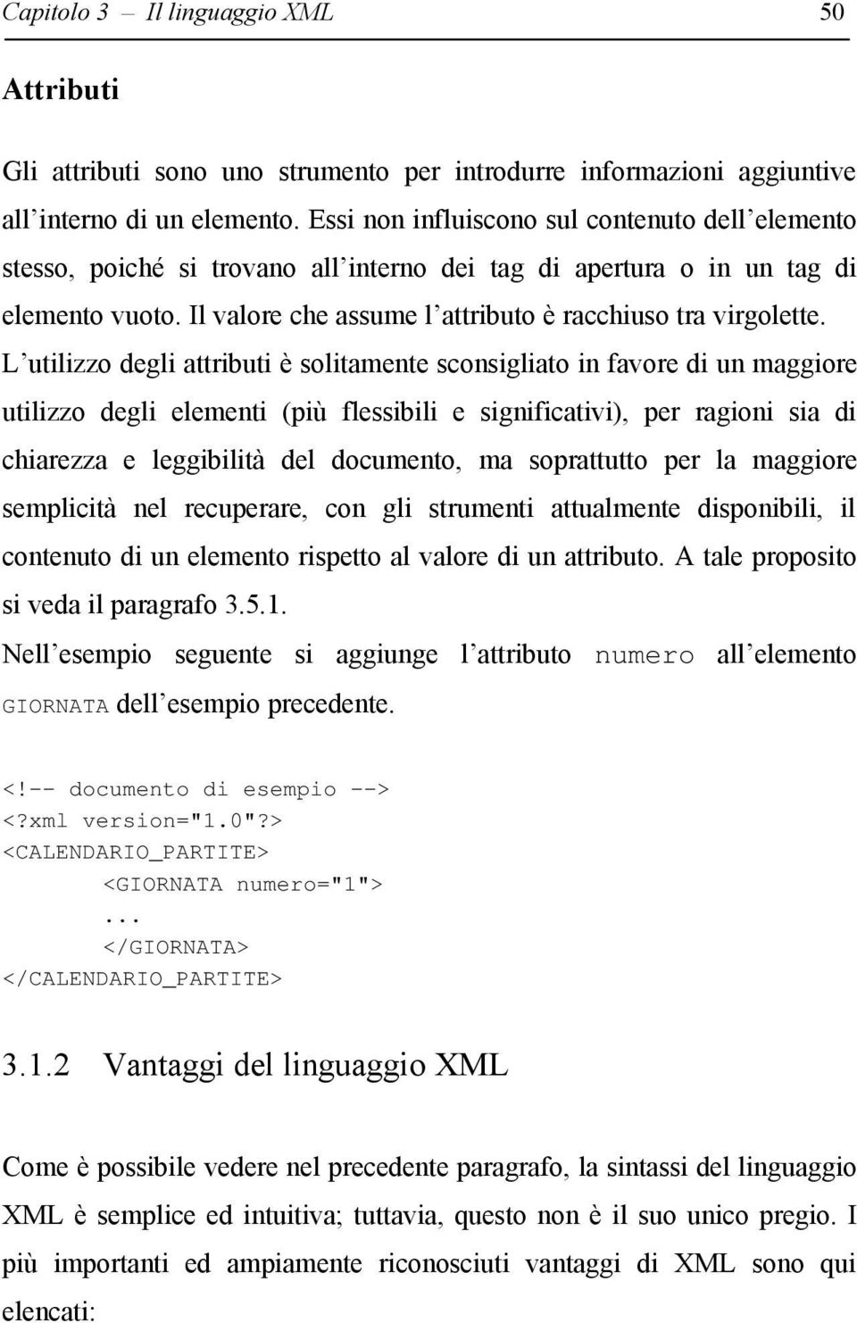 L utilizzo degli attributi è solitamente sconsigliato in favore di un maggiore utilizzo degli elementi (più flessibili e significativi), per ragioni sia di chiarezza e leggibilità del documento, ma