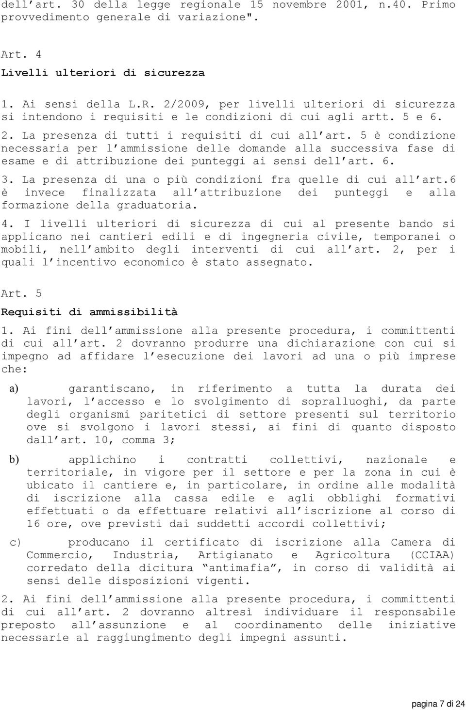 5 è condizione necessaria per l ammissione delle domande alla successiva fase di esame e di attribuzione dei punteggi ai sensi dell art. 6. 3.