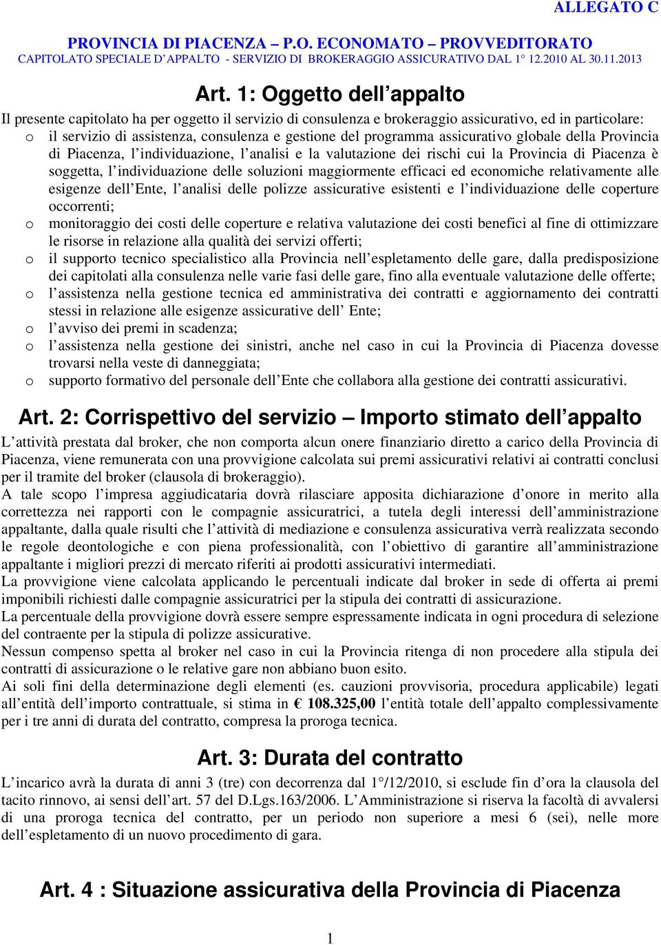 maggiormente efficaci ed economiche relativamente alle esigenze dell Ente, l analisi delle polizze assicurative esistenti e l individuazione delle coperture occorrenti; o monitoraggio dei costi delle