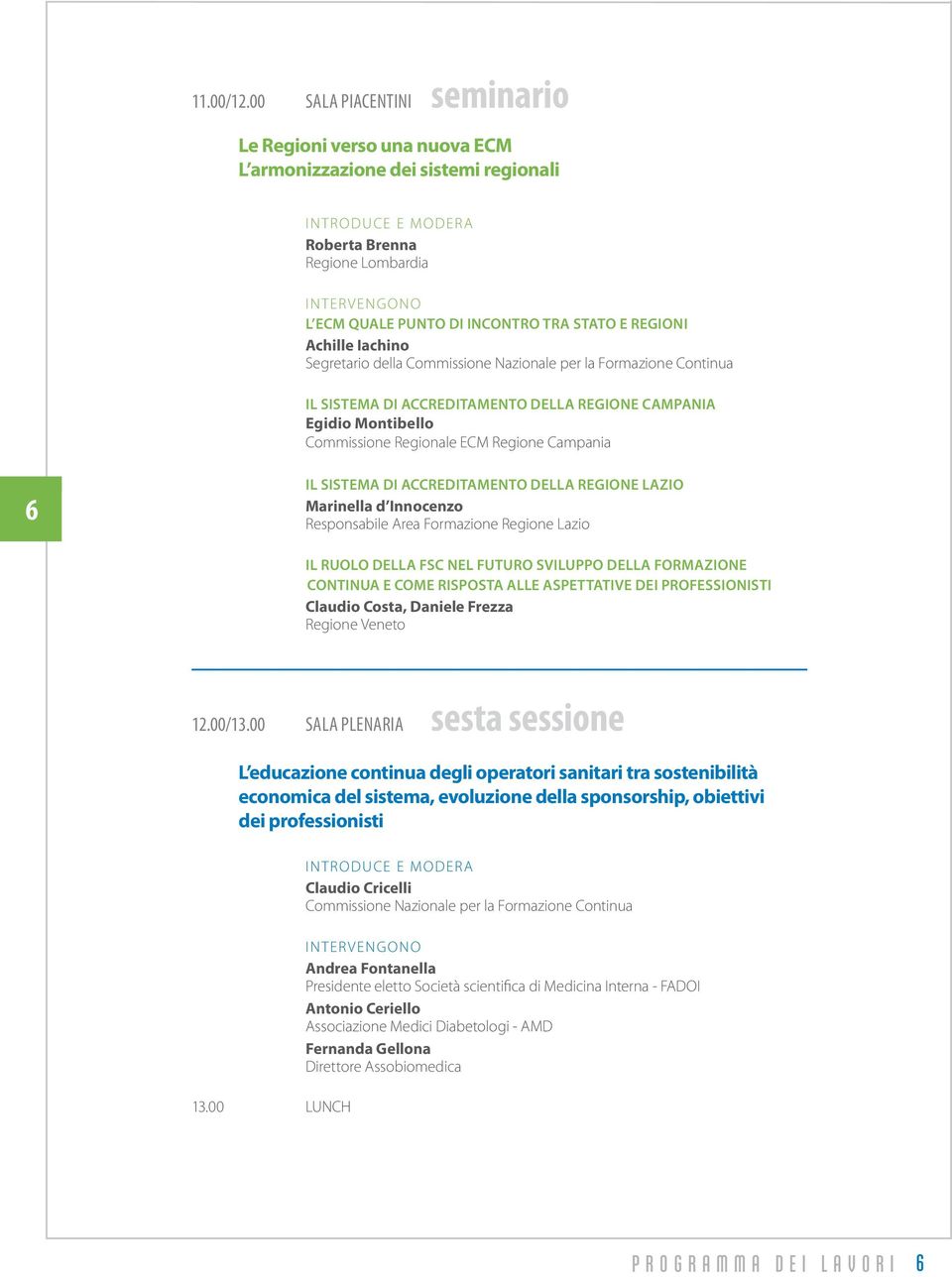 Il Sistema di accreditamento della Regione Campania Egidio Montibello Commissione Regionale ECM Regione Campania 6 Il Sistema di accreditamento della Regione Lazio Marinella d Innocenzo Responsabile