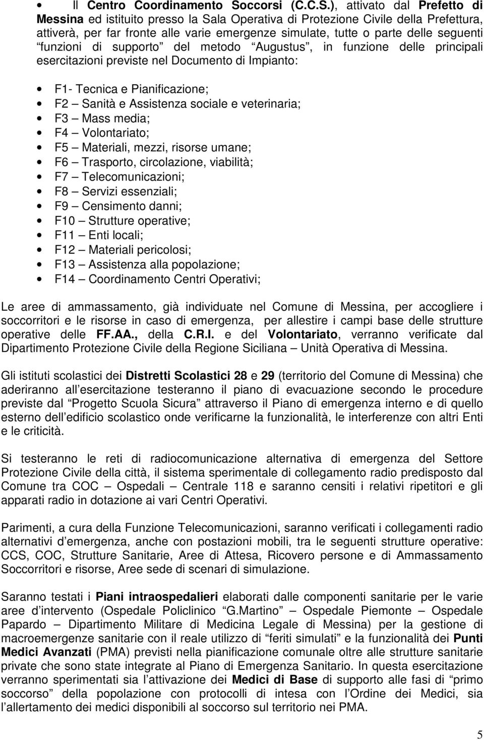 ), attivato dal Prefetto di Messina ed istituito presso la Sala Operativa di Protezione Civile della Prefettura, attiverà, per far fronte alle varie emergenze simulate, tutte o parte delle seguenti