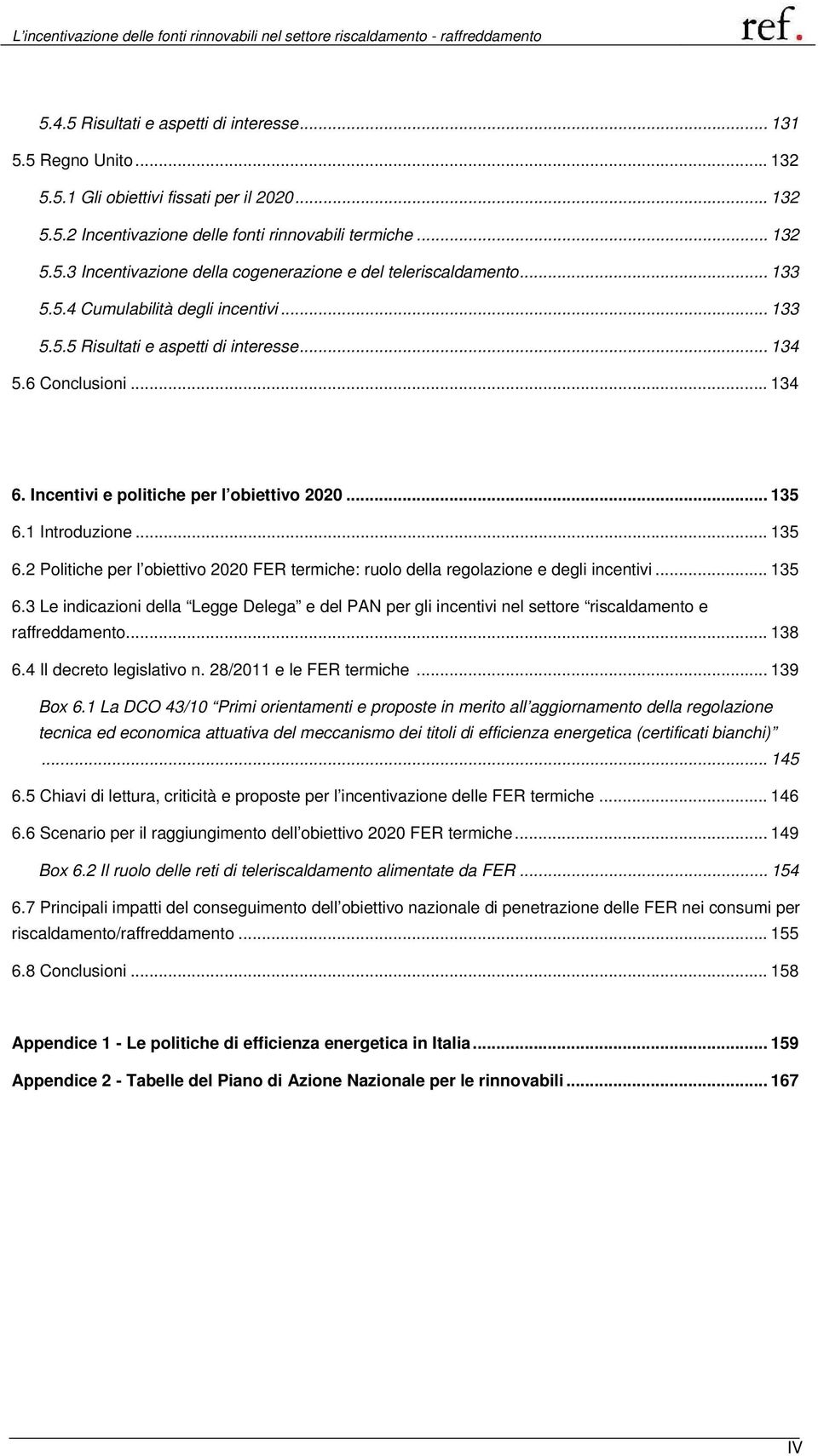 1 Introduzione... 135 6.2 Politiche per l obiettivo 2020 FER termiche: ruolo della regolazione e degli incentivi... 135 6.3 Le indicazioni della Legge Delega e del PAN per gli incentivi nel settore riscaldamento e raffreddamento.