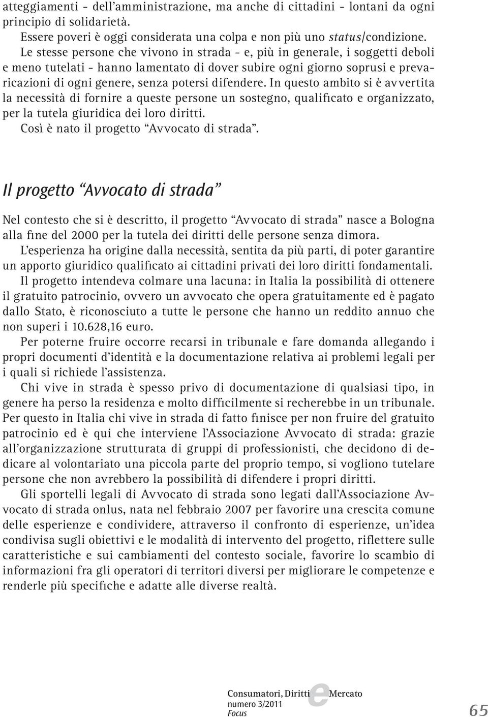 In qusto ambito si è avvrtita la ncssità di fornir a qust prson un sostgno, qualificato organizzato, pr la tutla giuridica di loro diritti. Così è nato il progtto Avvocato di strada.