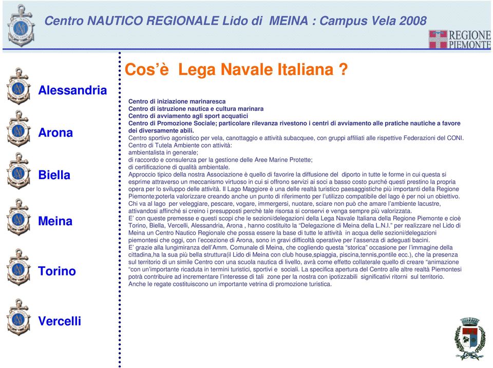 avviamento alle pratiche nautiche a favore dei diversamente abili. Centro sportivo agonistico per vela, canottaggio e attività subacquee, con gruppi affiliati alle rispettive Federazioni del CONI.