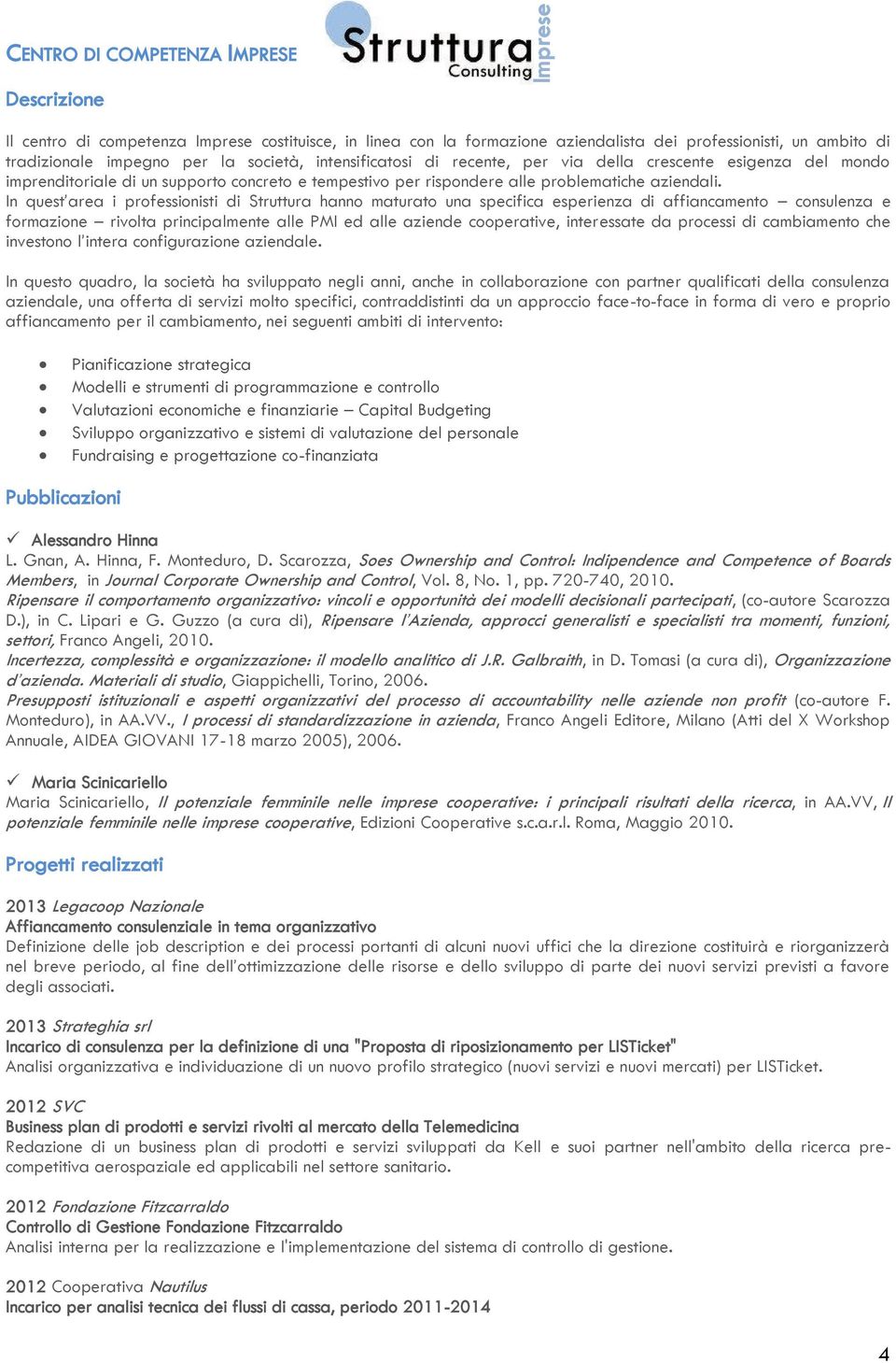 In quest area i professionisti di Struttura hanno maturato una specifica esperienza di affiancamento consulenza e formazione rivolta principalmente alle PMI ed alle aziende cooperative, interessate