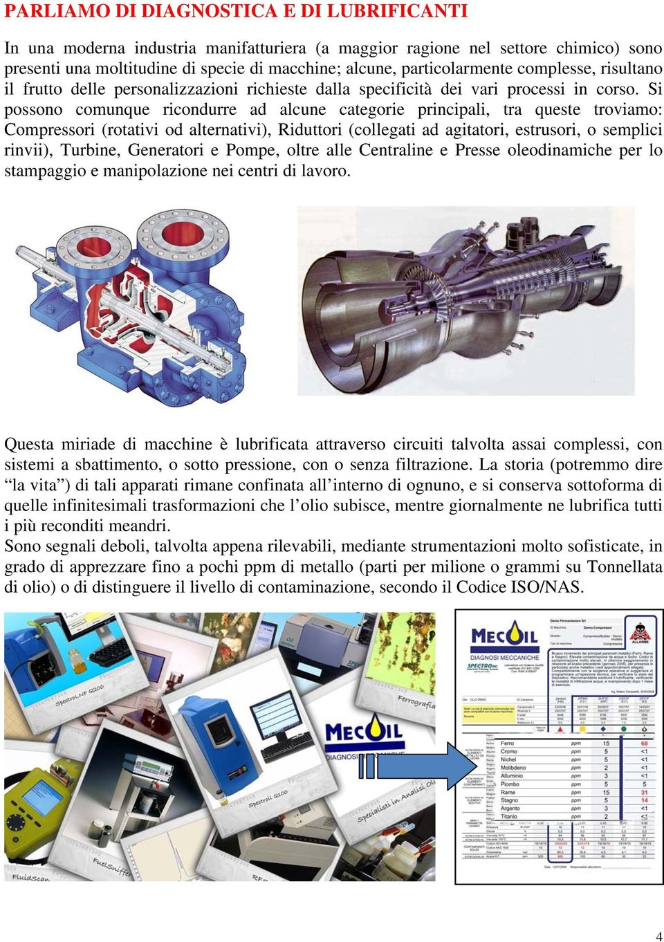 Si possono comunque ricondurre ad alcune categorie principali, tra queste troviamo: Compressori (rotativi od alternativi), Riduttori (collegati ad agitatori, estrusori, o semplici rinvii), Turbine,