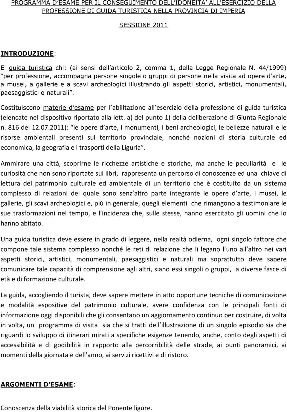 44/1999) per professione, accompagna persone singole o gruppi di persone nella visita ad opere d'arte, a musei, a gallerie e a scavi archeologici illustrando gli aspetti storici, artistici,