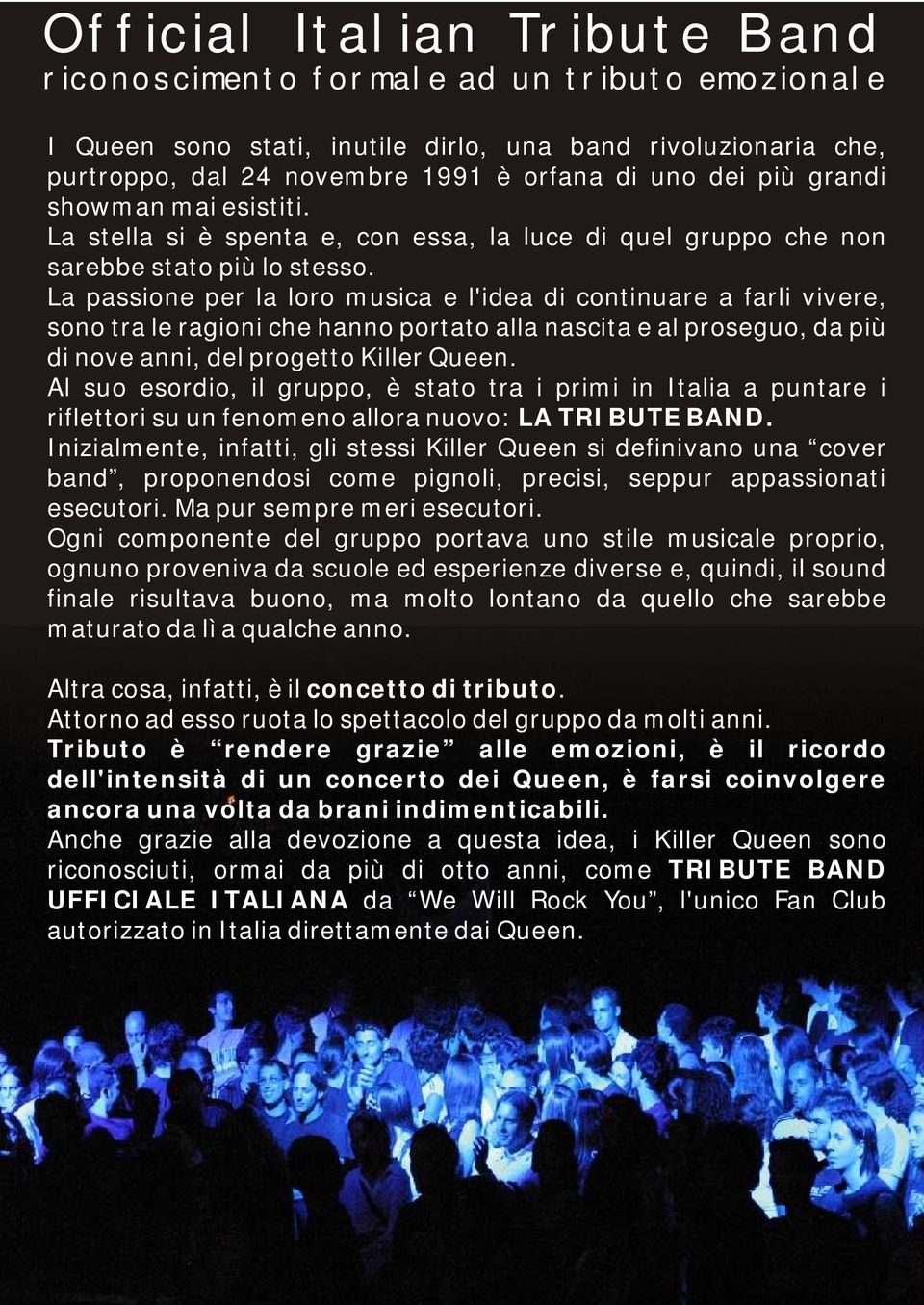 La passione per la loro musica e l'idea di continuare a farli vivere, sono tra le ragioni che hanno portato alla nascita e al proseguo, da più di nove anni, del progetto Killer Queen.