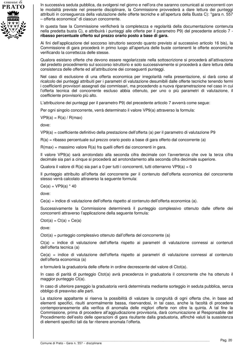 In questa fase la Commissione verificherà la completezza e regolarità della documentazione contenuta nella predetta busta C), e attribuirà i punteggi alle offerte per il parametro P9) del precedente