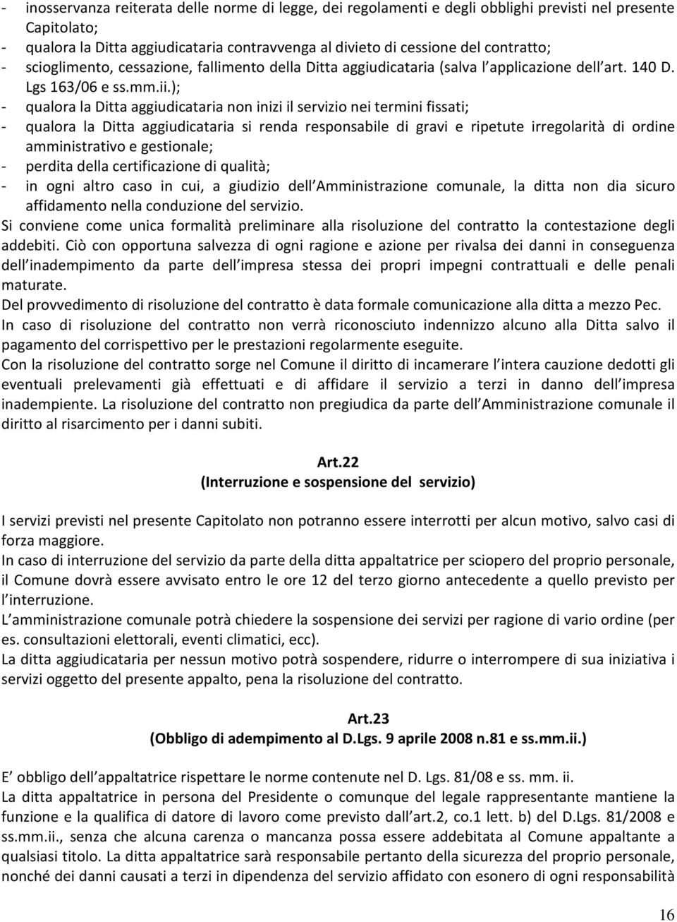 ); - qualora la Ditta aggiudicataria non inizi il servizio nei termini fissati; - qualora la Ditta aggiudicataria si renda responsabile di gravi e ripetute irregolarità di ordine amministrativo e