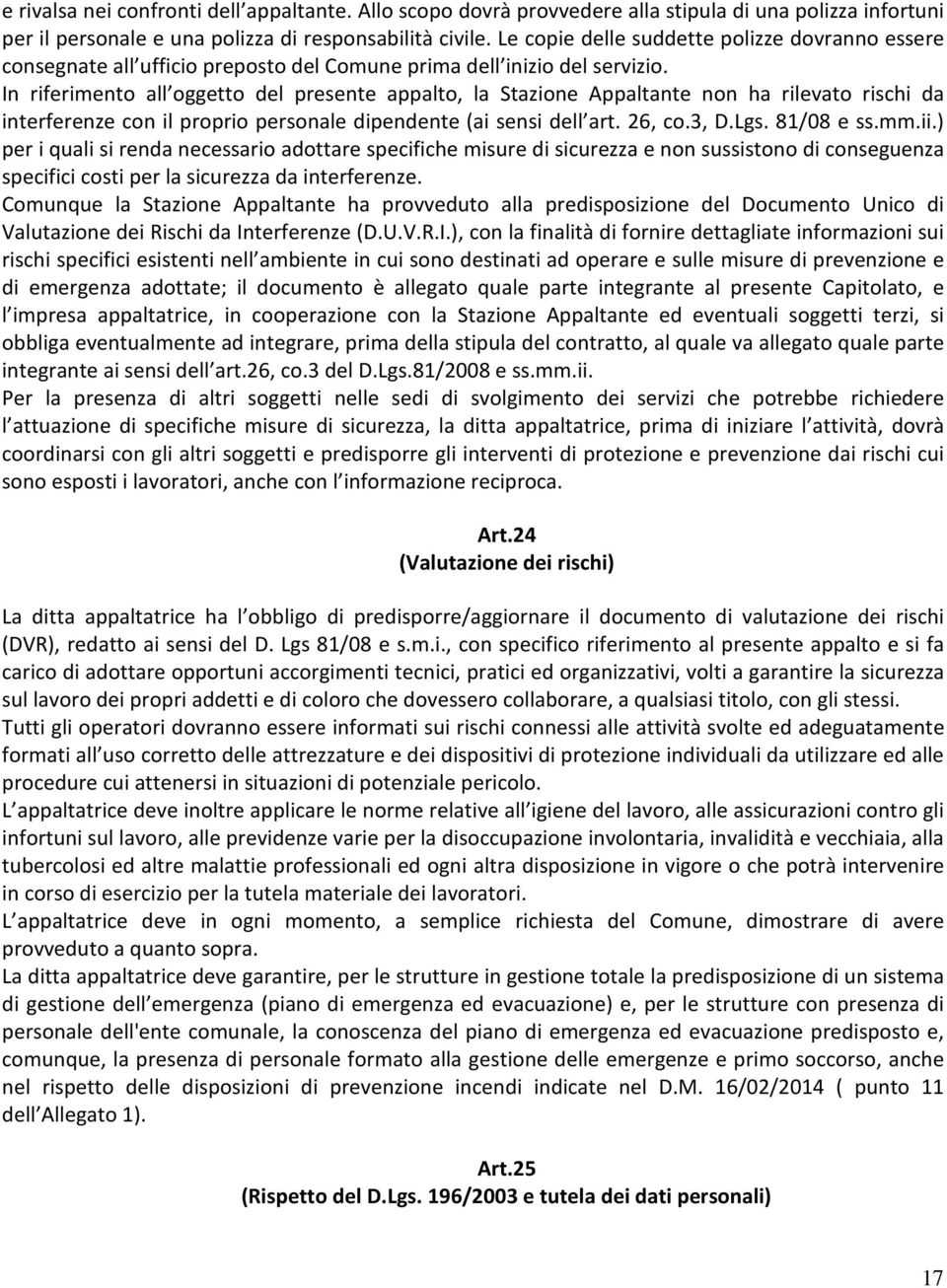 In riferimento all oggetto del presente appalto, la Stazione Appaltante non ha rilevato rischi da interferenze con il proprio personale dipendente (ai sensi dell art. 26, co.3, D.Lgs. 81/08 e ss.mm.