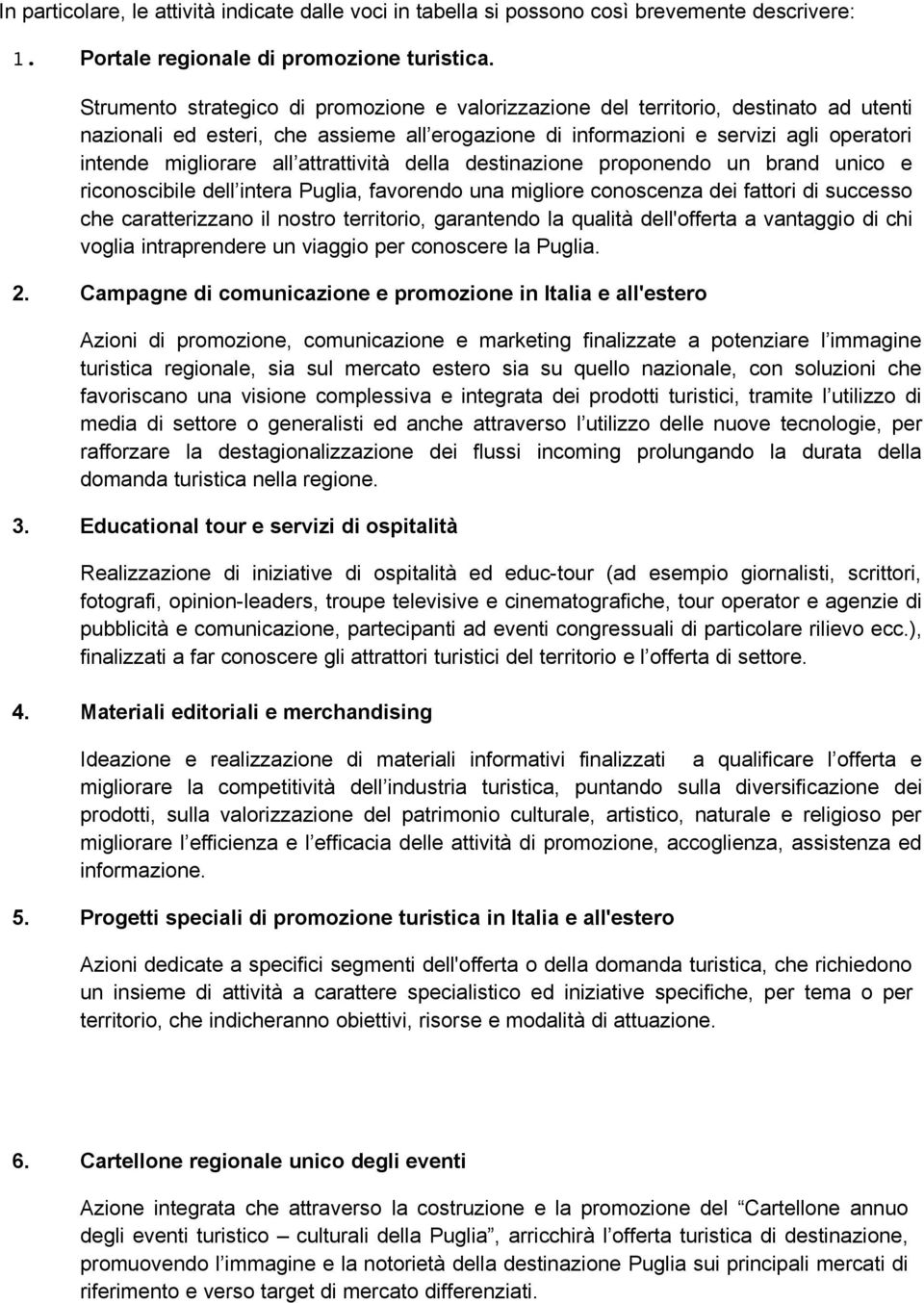 attrattività della destinazione proponendo un brand unico e riconoscibile dell intera Puglia, favorendo una migliore conoscenza dei fattori di successo che caratterizzano il nostro territorio,