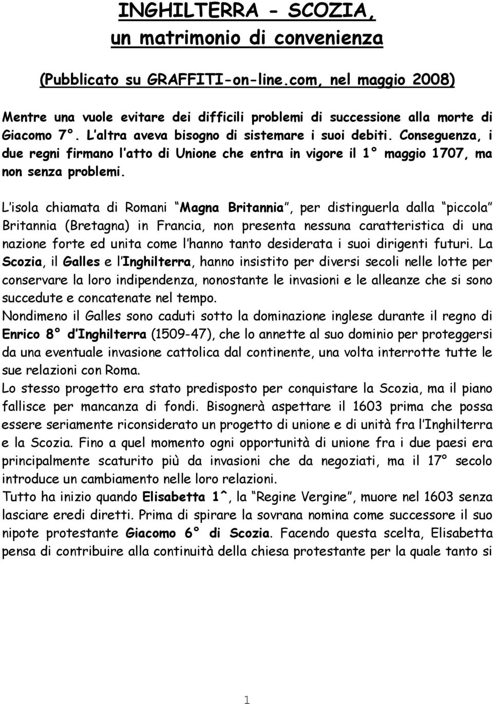 L isola chiamata di Romani Magna Britannia, per distinguerla dalla piccola Britannia (Bretagna) in Francia, non presenta nessuna caratteristica di una nazione forte ed unita come l hanno tanto