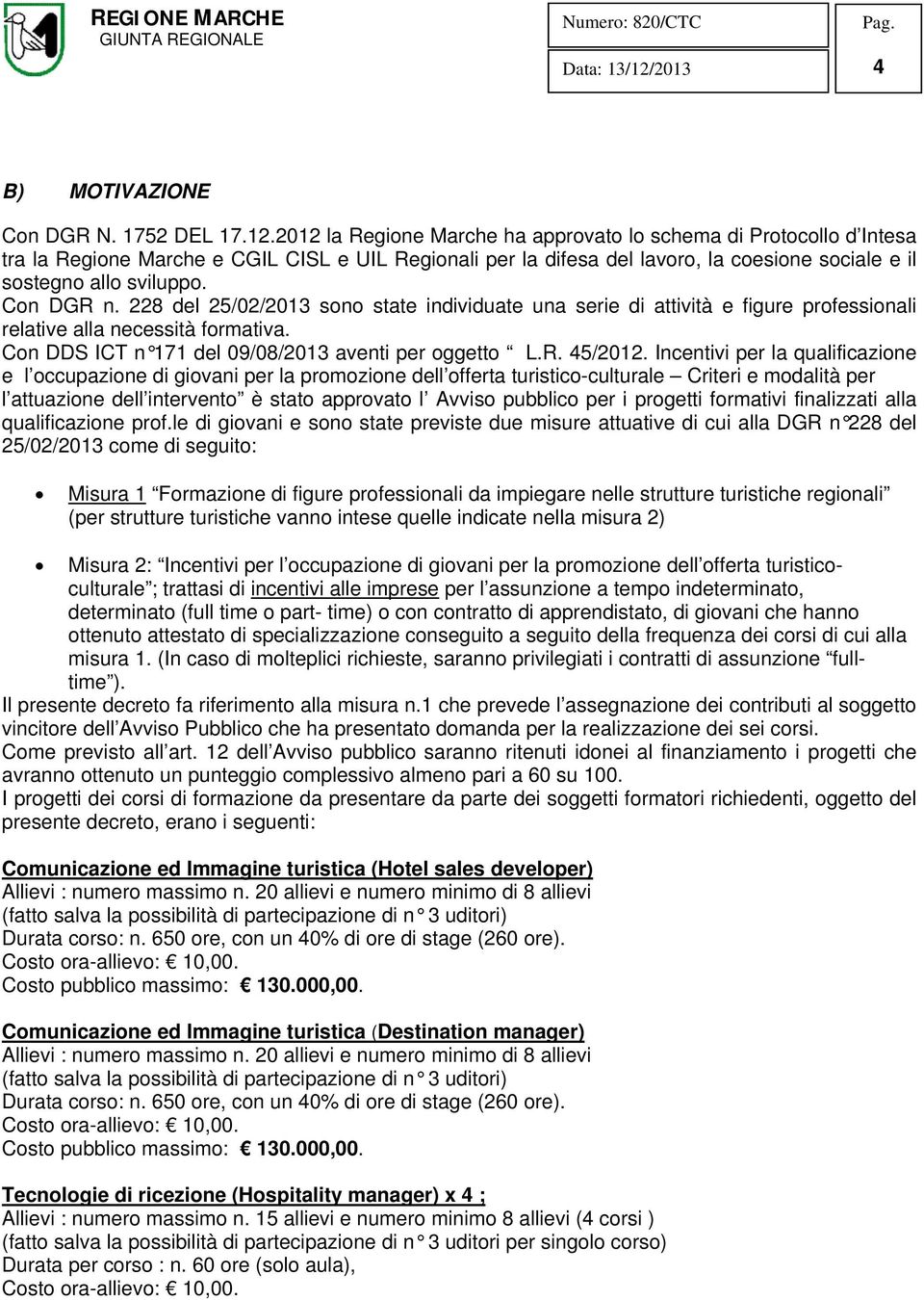 Con DGR n. 228 del 25/02/2013 sono state individuate una serie di attività e figure professionali relative alla necessità formativa. Con DDS ICT n 171 del 09/08/2013 aventi per oggetto L.R. 45/2012.