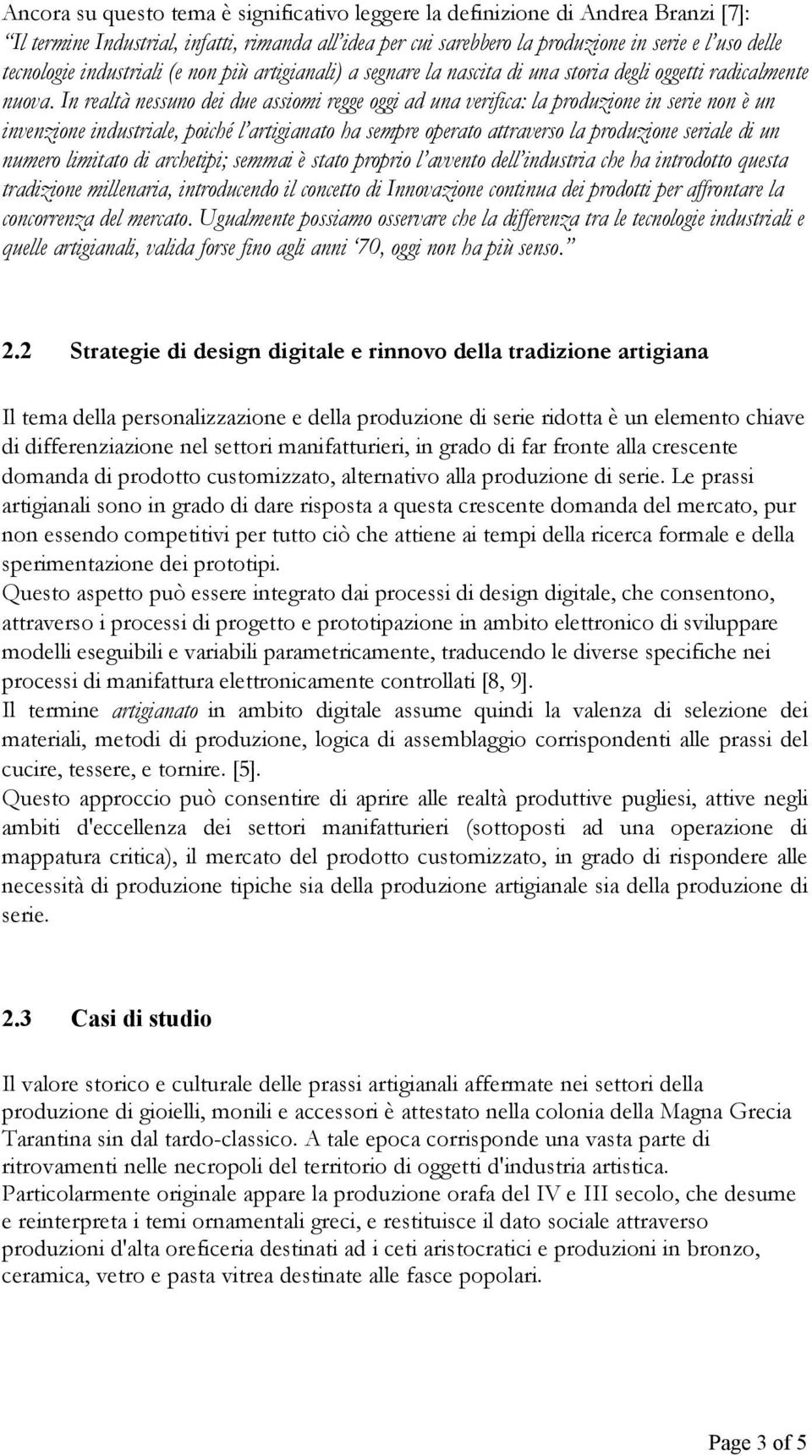 In realtà nessuno dei due assiomi regge oggi ad una verifica: la produzione in serie non è un invenzione industriale, poiché l artigianato ha sempre operato attraverso la produzione seriale di un