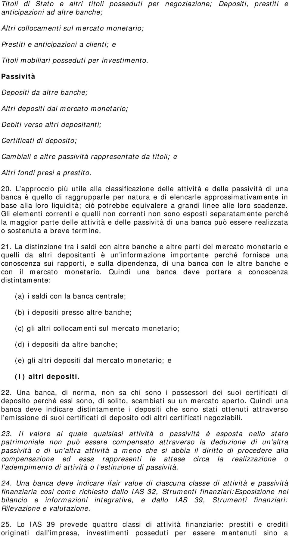 Passività Depositi da altre banche; Altri depositi dal mercato monetario; Debiti verso altri depositanti; Certificati di deposito; Cambiali e altre passività rappresentate da titoli; e Altri fondi