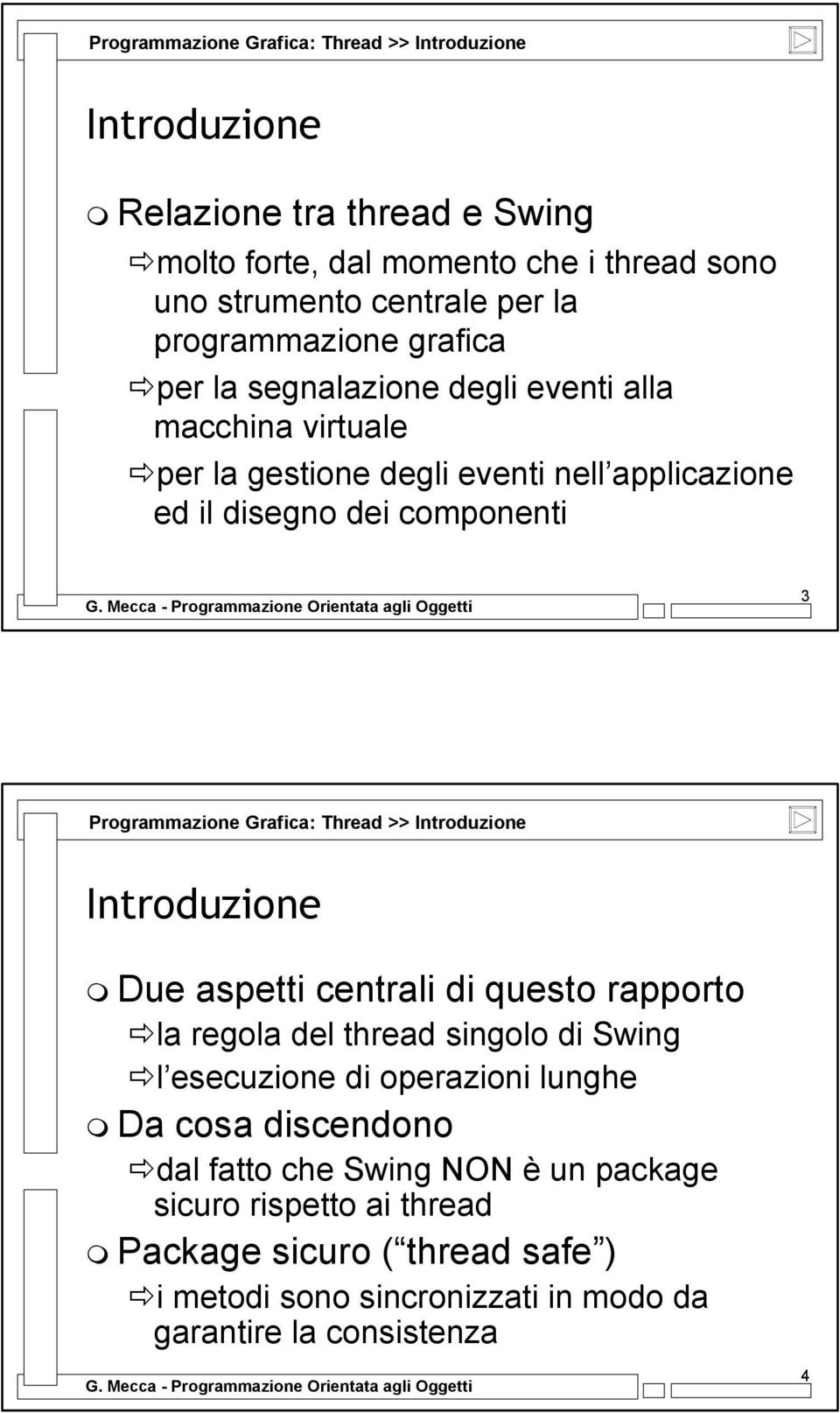 Programmazione Grafica: Thread >> Introduzione Introduzione Due aspetti centrali di questo rapporto la regola del thread singolo di Swing l esecuzione di operazioni